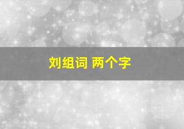 刘组词 两个字